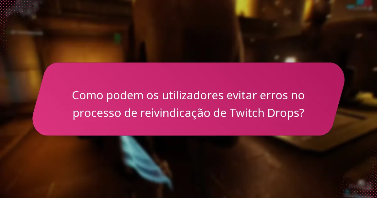 Como podem os utilizadores evitar erros no processo de reivindicação de Twitch Drops?