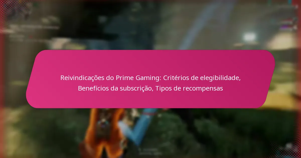 Reivindicações do Prime Gaming: Critérios de elegibilidade, Benefícios da subscrição, Tipos de recompensas