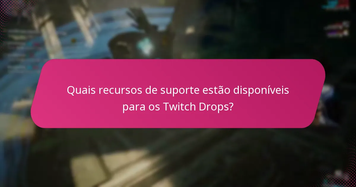 Quais recursos de suporte estão disponíveis para os Twitch Drops?